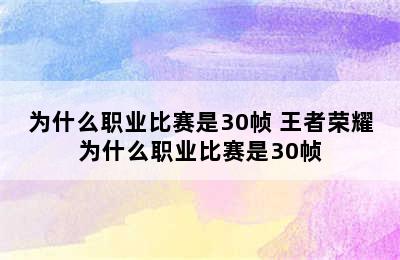 为什么职业比赛是30帧 王者荣耀为什么职业比赛是30帧